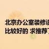 北京辦公室裝修設(shè)計公司哪家好 北京辦公室裝修公司哪幾家比較好的 求推薦了 