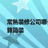 常熟裝修公司哪一家好 我想問一問常熟裝修哪家好 多少錢算簡裝 