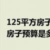 125平方房子裝修預(yù)算 哈爾濱裝修125平米的房子預(yù)算是多少 