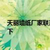 天麗墻紙廠家聯(lián)系方式 漢中市有沒有賣天麗墻紙 誰能說一下 