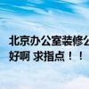 北京辦公室裝修公司排名 北京有哪家裝修公司做辦公室裝修好啊 求指點！！ 