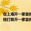在上海開一家裝修公司怎么樣呢 目前上海家裝的人工費多少錢打算開一家裝修公司 