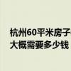 杭州60平米房子裝修大概多少錢 杭州70平米的小戶型裝修大概需要多少錢 