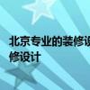 北京專業(yè)的裝修設計公司 北京室內裝修公司哪家專業(yè)室內裝修設計 