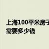 上海100平米房子裝修要多少錢 上海裝修個(gè)100左右的房子需要多少錢 