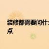 裝修都需要問什么 誰來說一下裝修先干什么 需要關(guān)注哪些點 