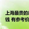 上海最貴的房價是哪 全上海最貴的房子多少錢 有參考價嗎 