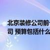 北京裝修公司前十名哪個(gè)好 北京裝修房子 如何選擇裝修公司 預(yù)算包括什么 北京裝修公司前十名哪個(gè)好 北京裝修房子 如何選擇裝修公司 預(yù)算包括什么