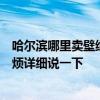 哈爾濱哪里賣壁紙便宜 哈爾濱市的壁紙***市場(chǎng)在哪里啊 麻煩詳細(xì)說一下 