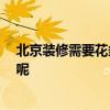 北京裝修需要花多少錢 北京崇文店鋪裝修公司 怎么算費(fèi)用呢 