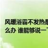 風暖浴霸不發(fā)熱是什么問題 問問有哪個熟悉浴霸風暖不熱怎么辦 誰能夠說一下 