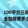 100平方三房裝修多少錢 100平米三居室房子全包需要多少錢 
