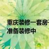 重慶裝修一套房子多少錢 重慶二手房裝修價格是多少 正在準備裝修中 
