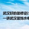 武漢好的裝修設(shè)計公司怎么選武漢裝修公司給出方法 各位講一講武漢裝飾水電設(shè)計哪種好 哪位能夠說說看 