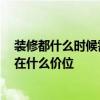裝修都什么時候需要盯著 問一下裝修現(xiàn)場都該盯什么 一般在什么價位 