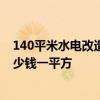 140平米水電改造大概多少錢 長沙130平米家裝水電改造多少錢一平方 140平米水電改造大概多少錢 長沙130平米家裝水電改造多少錢一平方