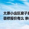 太原小店區(qū)房子多少錢一平方 太原小店區(qū)120平米三室兩廳裝修報價有么 親們來幫忙 太原小店區(qū)房子多少錢一平方 太原小店區(qū)120平米三室兩廳裝修報價有么 親們來幫忙