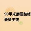 90平米房屋裝修需要多少錢 請問一下貴陽90平米房屋裝修要多少錢 