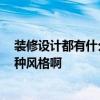 裝修設(shè)計都有什么風(fēng)格 裝修裝潢設(shè)計是什么誰清楚 選擇哪種風(fēng)格啊 