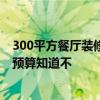 300平方餐廳裝修需要多少錢 太原300平米餐飲店裝修設(shè)計(jì)預(yù)算知道不 
