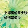 上海房價多少錢一個平方 上海房價多少錢一平米啊 市面上價格是多少 上海房價多少錢一個平方 上海房價多少錢一平米啊 市面上價格是多少