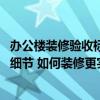 辦公樓裝修驗(yàn)收標(biāo)準(zhǔn)是怎樣的 辦公室裝修驗(yàn)收應(yīng)該注意哪些細(xì)節(jié) 如何裝修更實(shí)惠 辦公樓裝修驗(yàn)收標(biāo)準(zhǔn)是怎樣的 辦公室裝修驗(yàn)收應(yīng)該注意哪些細(xì)節(jié) 如何裝修更實(shí)惠
