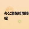 辦公室裝修預算報價 北京辦公室裝修公司報價 怎么算費用呢 