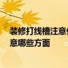 裝修打線槽注意什么 裝修布線開槽的注意事項有哪些 要注意哪些方面 