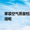 家裝空氣質(zhì)量檢測費用 上海裝修空氣檢測怎么做 怎么算費用呢 