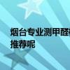 煙臺專業(yè)測甲醛機構 煙臺測甲醛公司哪家最好 有沒有好的推薦呢 