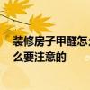 裝修房子甲醛怎么放味 裝修后甲醛味道該怎么去處理 有什么要注意的 