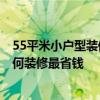 55平米小戶型裝修多少錢 廣州55平米裝修多少錢一平方 如何裝修最省錢 