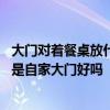 大門對著餐桌放什么花化解 即將放吃飯餐桌兒對著一進門不是自家大門好嗎 