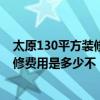 太原130平方裝修費(fèi)用明細(xì) 清楚太原最新的130平米家居裝修費(fèi)用是多少不 
