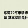 東莞70平米裝修費用明細(xì)表 東莞60平米裝修水電需要注意啥 基本費用是什么 