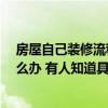 房屋自己裝修流程及費用明細表 我的房子裝修出現(xiàn)狀況 怎么辦 有人知道具體花費多少錢啊 