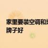 家里要裝空調(diào)和地暖怎么劃算 家里裝修好了 想裝供暖 哪個(gè)牌子好 