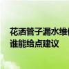 花灑管子漏水維修視頻 求助大家花灑出現(xiàn)管子漏水怎么辦 誰能給點建議 