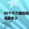 80個(gè)平方鋪地磚多少錢一平米 80平米裝修地面鋪磚人工費(fèi)用要多少 