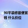 90平裝修最便宜的多少錢啊 有哪個(gè)了解90平裝修大概多少錢 什么價(jià)位 