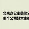北京辦公室裝修公司排名前十強(qiáng) 北京東城區(qū)辦公室裝修公司哪個(gè)公司好大家推薦一個(gè) 