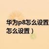 華為p8怎么設置上網（華為p8休眠狀態(tài)下保持WLAN連接怎么設置）