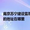 南京蘇寧建設(shè)監(jiān)理有限公司電話(huà) 南京蘇安監(jiān)理打聽(tīng)有限公司的地址在哪里 