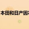 本田和日產(chǎn)因芯片短缺而售出四分之一的汽車