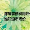 房屋裝修費(fèi)用評估與市場價(jià)比較 房屋裝修驗(yàn)收標(biāo)準(zhǔn)有哪些 誰知道市場價(jià) 房屋裝修費(fèi)用評估與市場價(jià)比較 房屋裝修驗(yàn)收標(biāo)準(zhǔn)有哪些 誰知道市場價(jià)