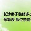 長(zhǎng)沙房子裝修多少錢(qián)一平方 想求一份長(zhǎng)沙140平米房子裝修預(yù)算表 那位親能幫一下 