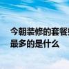 今朝裝修的套餐好不好 了解的來說一下今朝裝修好嗎 花錢最多的是什么 今朝裝修的套餐好不好 了解的來說一下今朝裝修好嗎 花錢最多的是什么