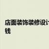 店面裝飾裝修設(shè)計(jì)公司 上海店面裝飾設(shè)計(jì)公司裝飾設(shè)計(jì)多少錢 