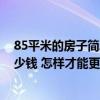 85平米的房子簡單裝修需要多少錢 北京85平方房子裝修多少錢 怎樣才能更省錢啊 