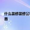 什么裝修裝修公司好 裝修公司的裝修怎么樣 如何裝修更實(shí)惠 